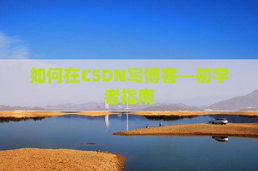 如何在CSDN写博客—初学者指南